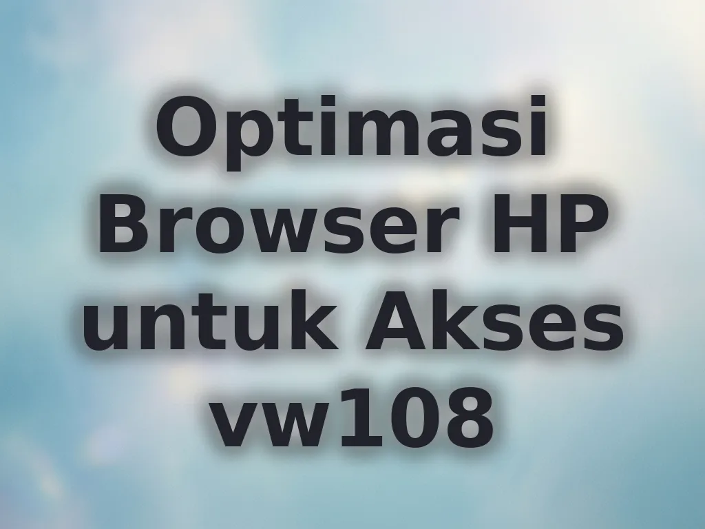 Optimasi Browser HP untuk Akses vw108